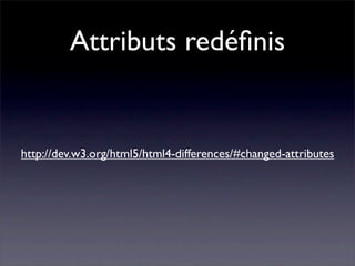 Attributs redéﬁnis


http://dev.w3.org/html5/html4-differences/#changed-attributes
 