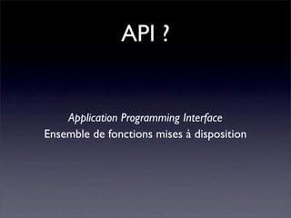 API ?


    Application Programming Interface
Ensemble de fonctions mises à disposition
 