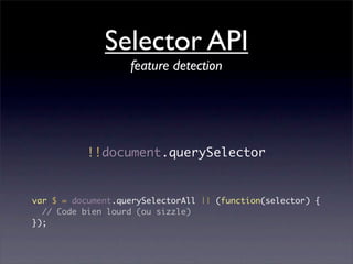 Selector API
                   feature detection




           !!document.querySelector


var $ = document.querySelectorAll || (function(selector) {
  // Code bien lourd (ou sizzle)
});
 