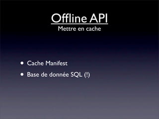 Ofﬂine API
            Mettre en cache




• Cache Manifest
• Base de donnée SQL (!)
 