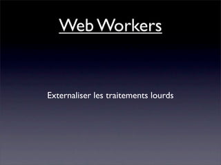 Web Workers


Externaliser les traitements lourds
 