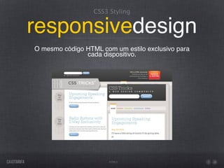 CSS3 Styling


responsivedesign
O mesmo código HTML com um estilo exclusivo para
               cada dispositivo.




                       HTML5
 