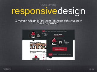 CSS3 Styling


responsivedesign
O mesmo código HTML com um estilo exclusivo para
               cada dispositivo.




                       HTML5
 