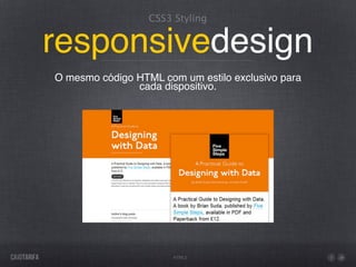 CSS3 Styling


responsivedesign
O mesmo código HTML com um estilo exclusivo para
               cada dispositivo.




                       HTML5
 