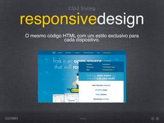 CSS3 Styling


responsivedesign
O mesmo código HTML com um estilo exclusivo para
               cada dispositivo.




                       HTML5
 