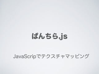 ぱんちら.js
JavaScriptでテクスチャマッピング
 