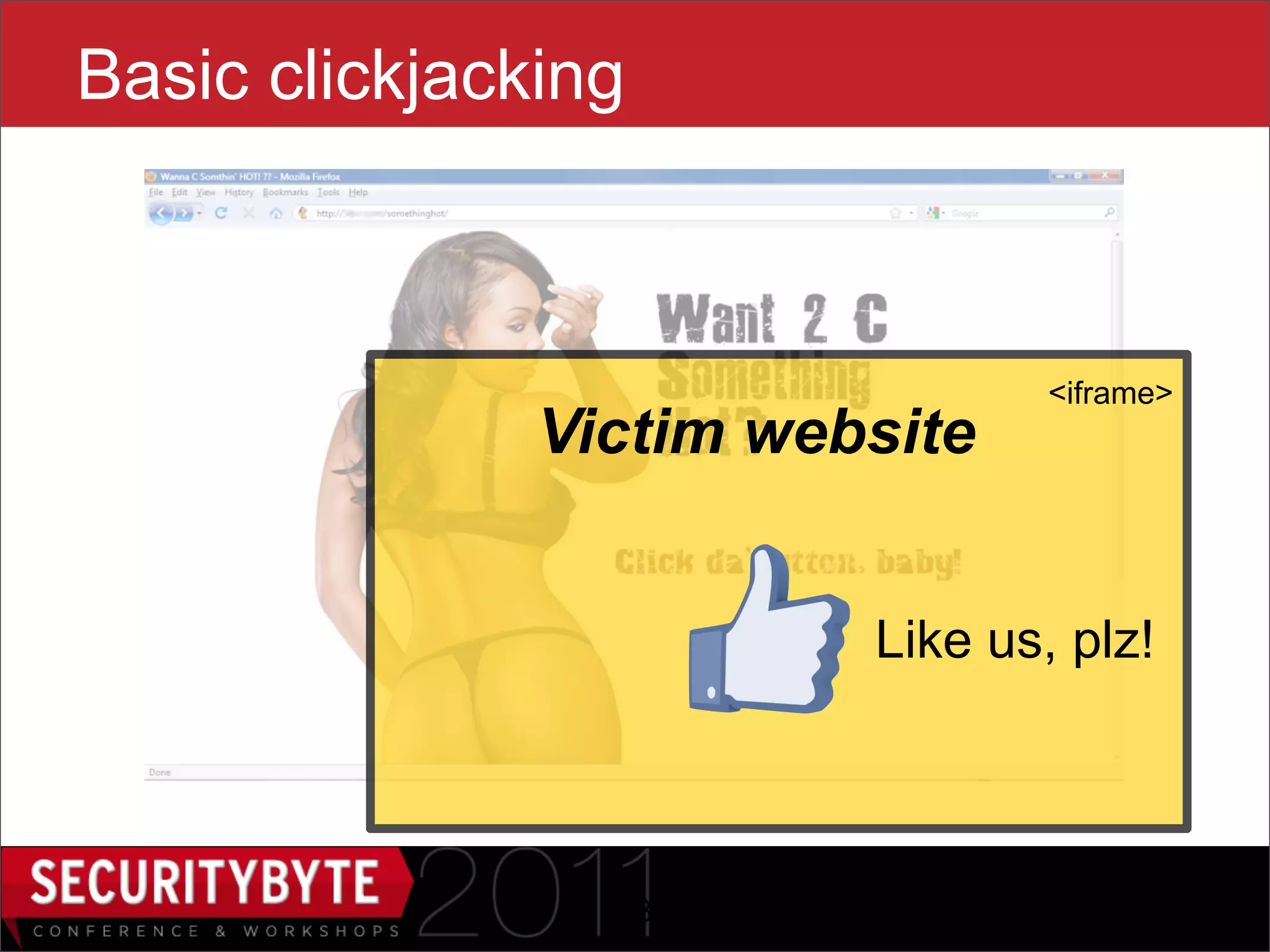 Basic clickjacking



                                      <iframe>
               Victim website


                      20x20   Like us, plz!




                 13
 