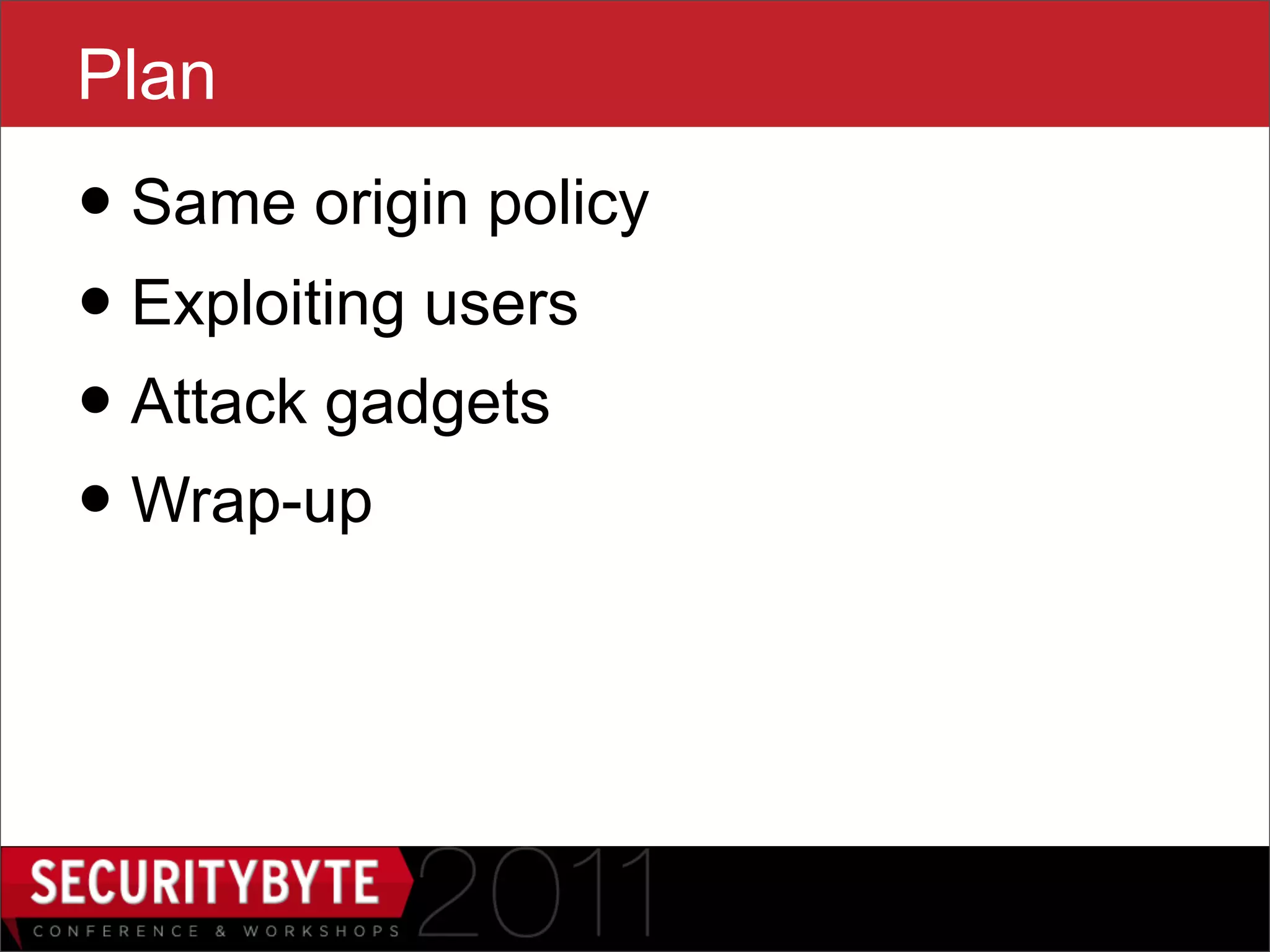 Plan
• Same origin policy
• Exploiting users
• Attack gadgets
• Wrap-up


                   3
 