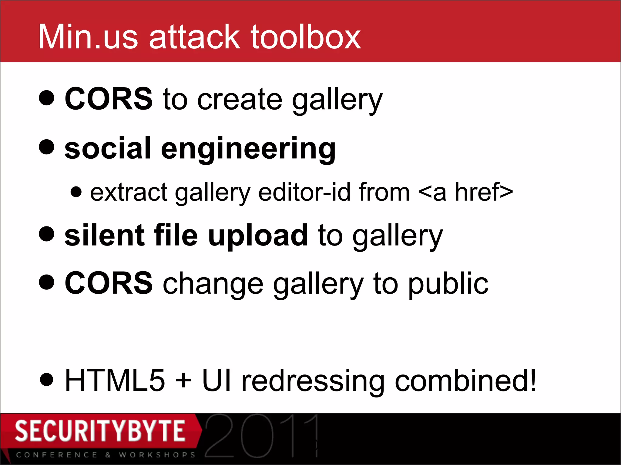 Min.us attack toolbox
• CORS to create gallery
• social engineering
  • extract gallery editor-id from <a href>
• silent file upload to gallery
• CORS change gallery to public
• HTML5 + UI redressing combined!
                       40
 