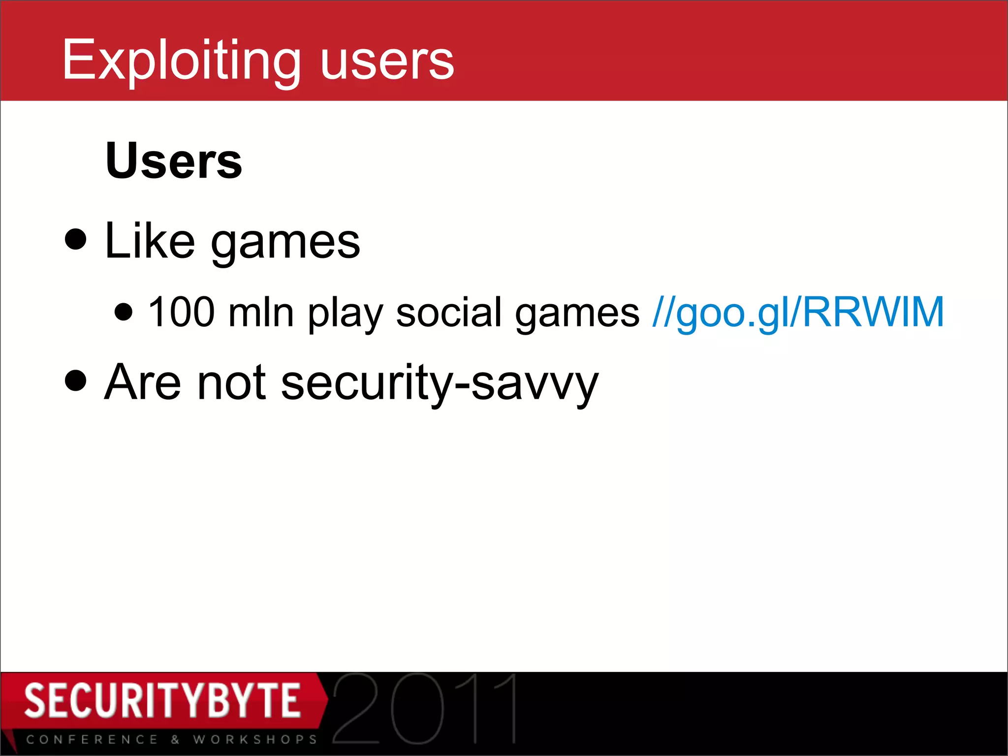 Exploiting users
 Users
• Like games
  • 100 mln play social games //goo.gl/RRWlM
• Are not security-savvy


                     6
 