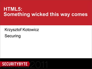 HTML5:
Something wicked this way comes

Krzysztof Kotowicz
Securing




                     1
 