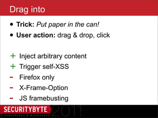 Drag into
• Trick: Put paper in the can!
• User action: drag & drop, click
+   Inject arbitrary content
+   Trigger self-XSS
-   Firefox only
-   X-Frame-Option
-   JS framebusting

                        29
 