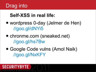 Drag into
 Self-XSS in real life:
• wordpress 0-day (Jelmer de Hen)
   //goo.gl/dNYi5
• chronme.com (sneaked.net)
   //goo.gl/hs7Bw
• Google Code vulns (Amol Naik)
   //goo.gl/NxKFY

                    30
 