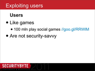 Exploiting users
 Users
• Like games
  • 100 mln play social games //goo.gl/RRWlM
• Are not security-savvy


                     6
 