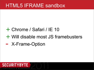 HTML5 IFRAME sandbox



+ Chrome / Safari / IE 10
+ Will disable most JS framebusters
-   X-Frame-Option



                     17
 