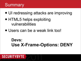 Summary
• UI redressing attacks are improving
• HTML5 helps exploiting
   vulnerabilities
• Users can be a weak link too!
   Devs:
   Use X-Frame-Options: DENY

                     47
 