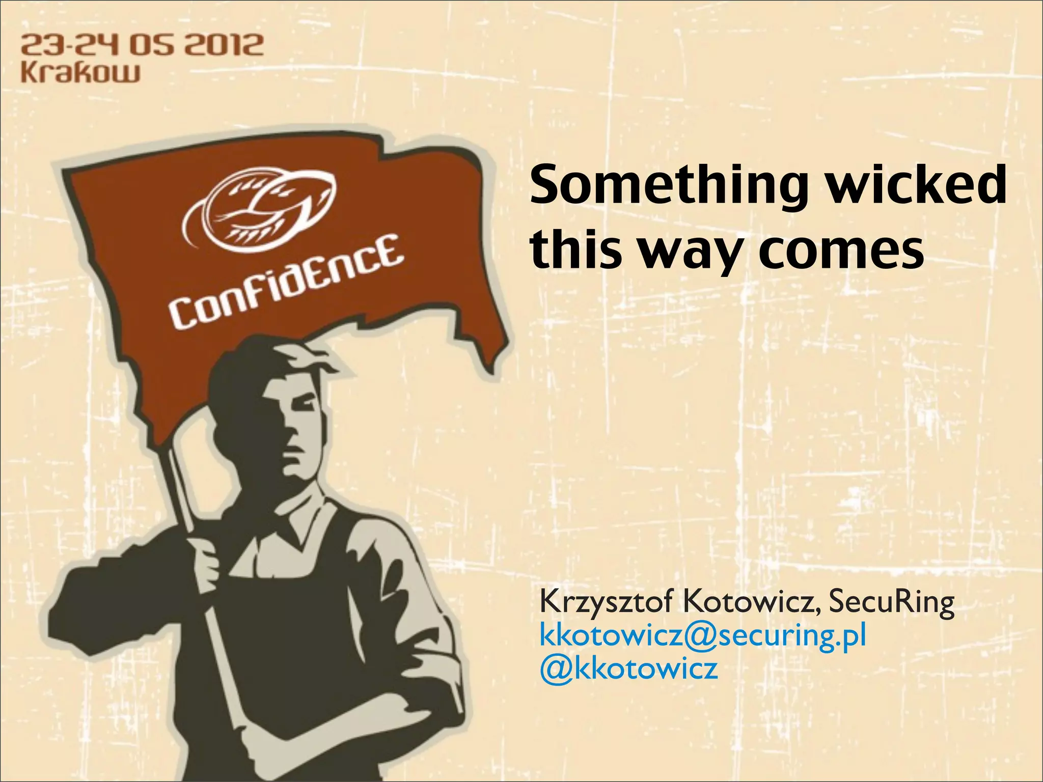 Something wicked
this way comes




Krzysztof Kotowicz, SecuRing
kkotowicz@securing.pl
@kkotowicz
 