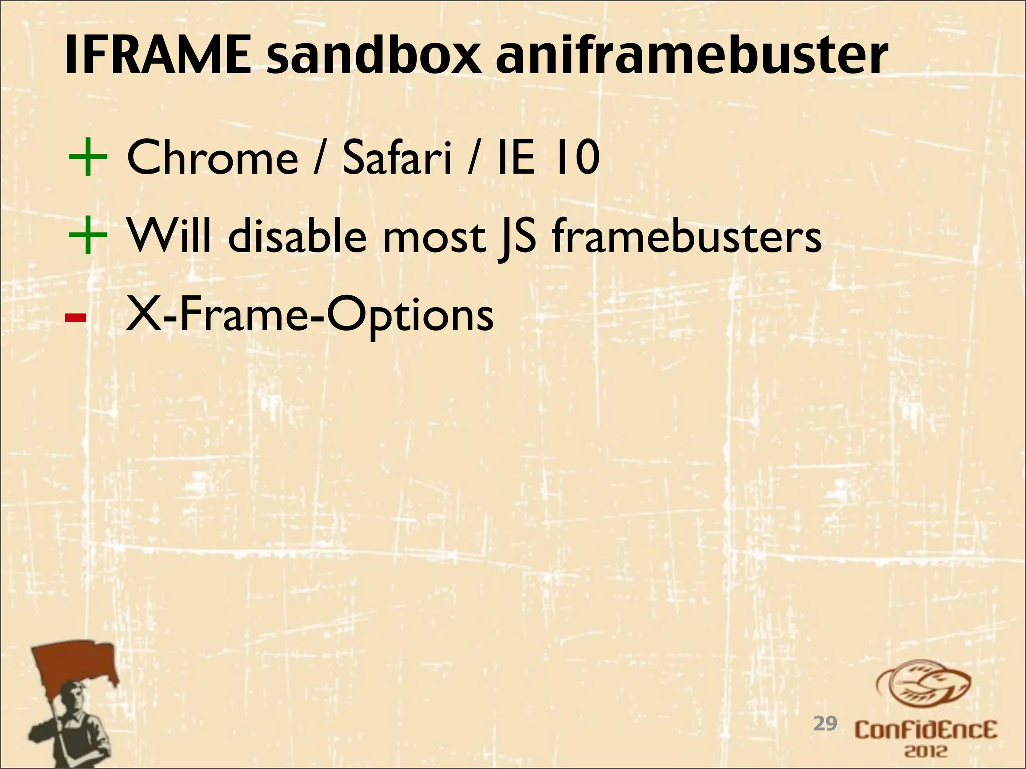 IFRAME sandbox aniframebuster

+ Chrome / Safari / IE 10
+ Will disable most JS framebusters
-   X-Frame-Options




                                  29
 