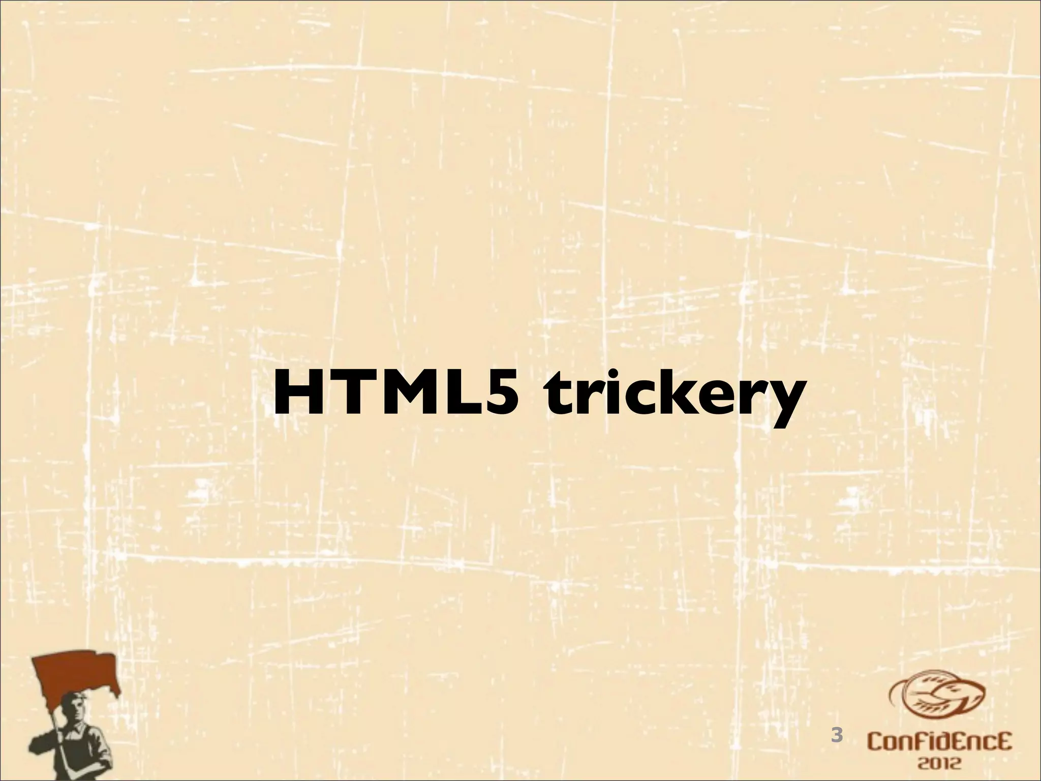 HTML5 trickery



                 3
 