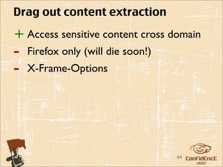 Drag out content extraction

+ Access sensitive content cross domain
-   Firefox only (will die soon!)
-   X-Frame-Options




                                    44
 