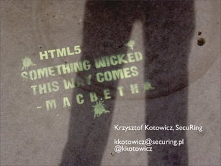 H TML5




         Krzysztof Kotowicz, SecuRing
         kkotowicz@securing.pl
         @kkotowicz
 