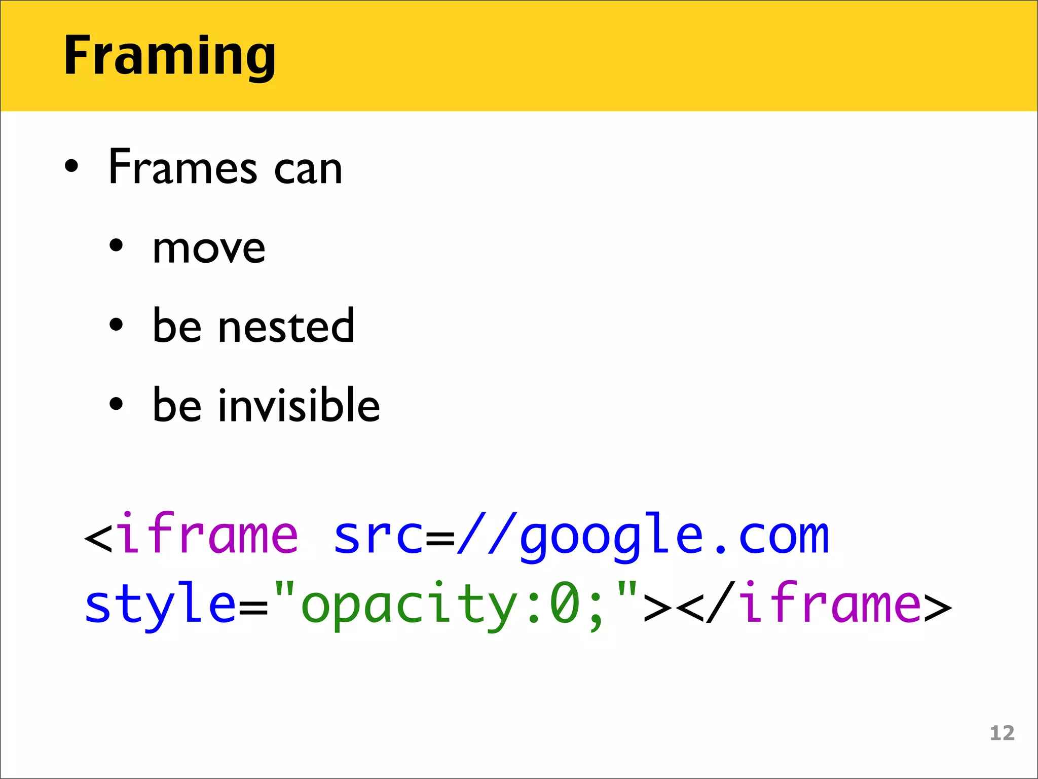 Framing

• Frames can
 • move
 • be nested
 • be invisible

<iframe src=//google.com
style="opacity:0;"></iframe>

                               12
 