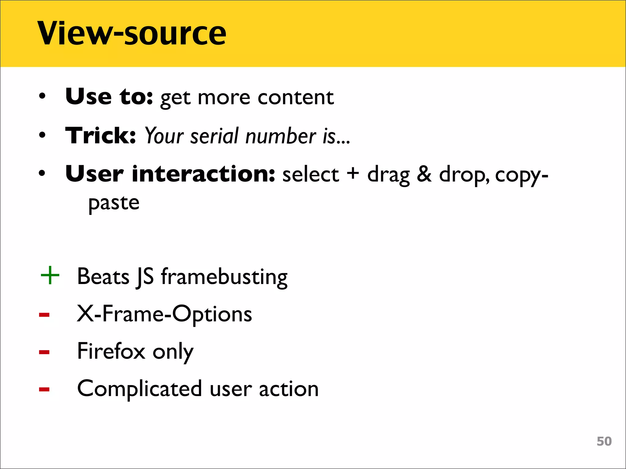 View-source
• Use to: get more content
• Trick: Your serial number is...
• User interaction: select + drag & drop, copy-
   paste


+   Beats JS framebusting
-   X-Frame-Options
-   Firefox only
-   Complicated user action

                                                  50
 