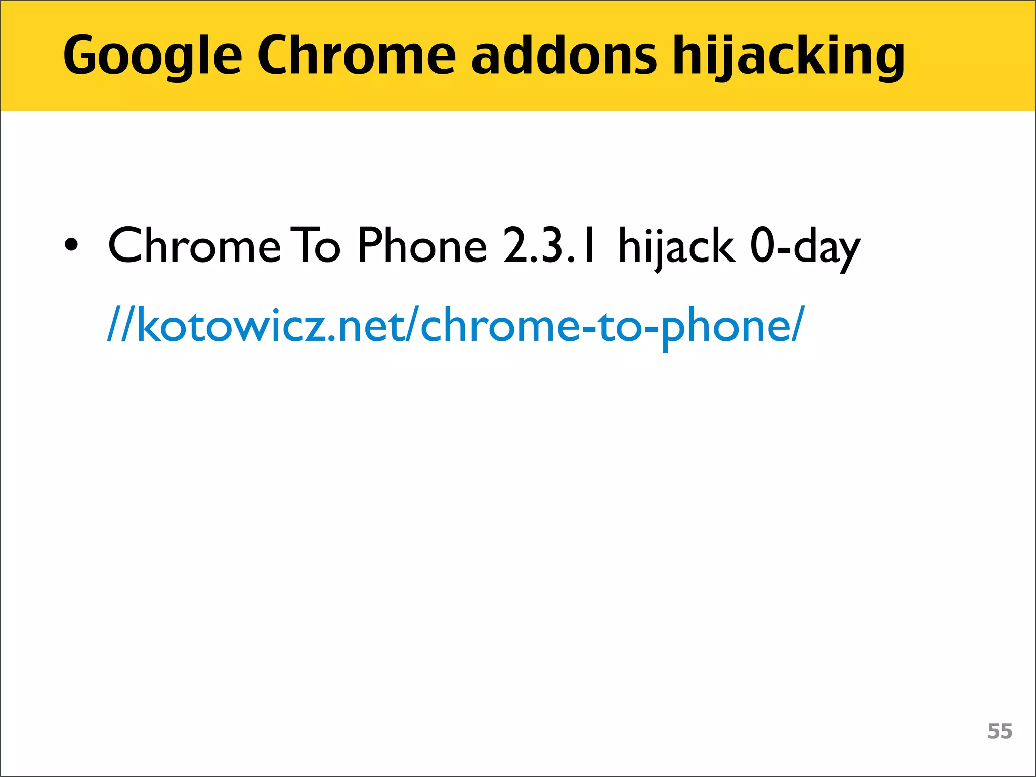 Google Chrome addons hijacking


• Chrome To Phone 2.3.1 hijack 0-day
  //kotowicz.net/chrome-to-phone/




                                       55
 