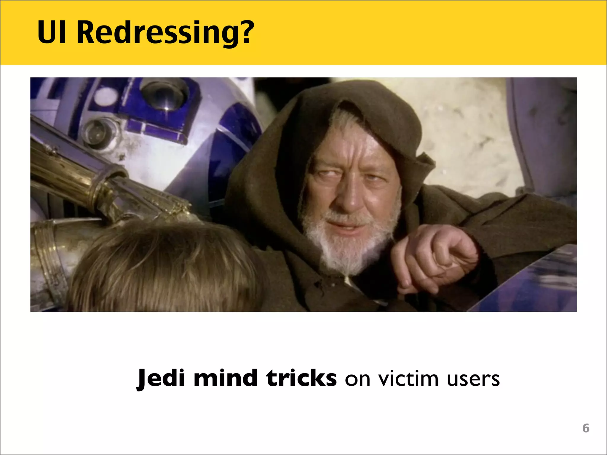 UI Redressing?




      Jedi mind tricks on victim users
                                         6
 
