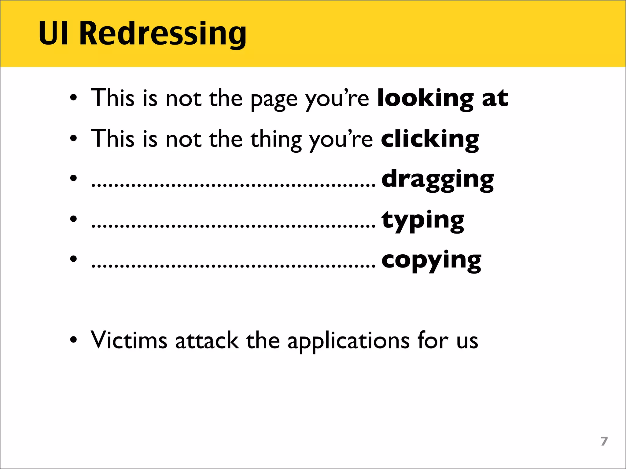 UI Redressing
 • This is not the page you’re looking at
 • This is not the thing you’re clicking
 • .................................................. dragging
 • .................................................. typing
 • .................................................. copying


 • Victims attack the applications for us


                                                                 7
 