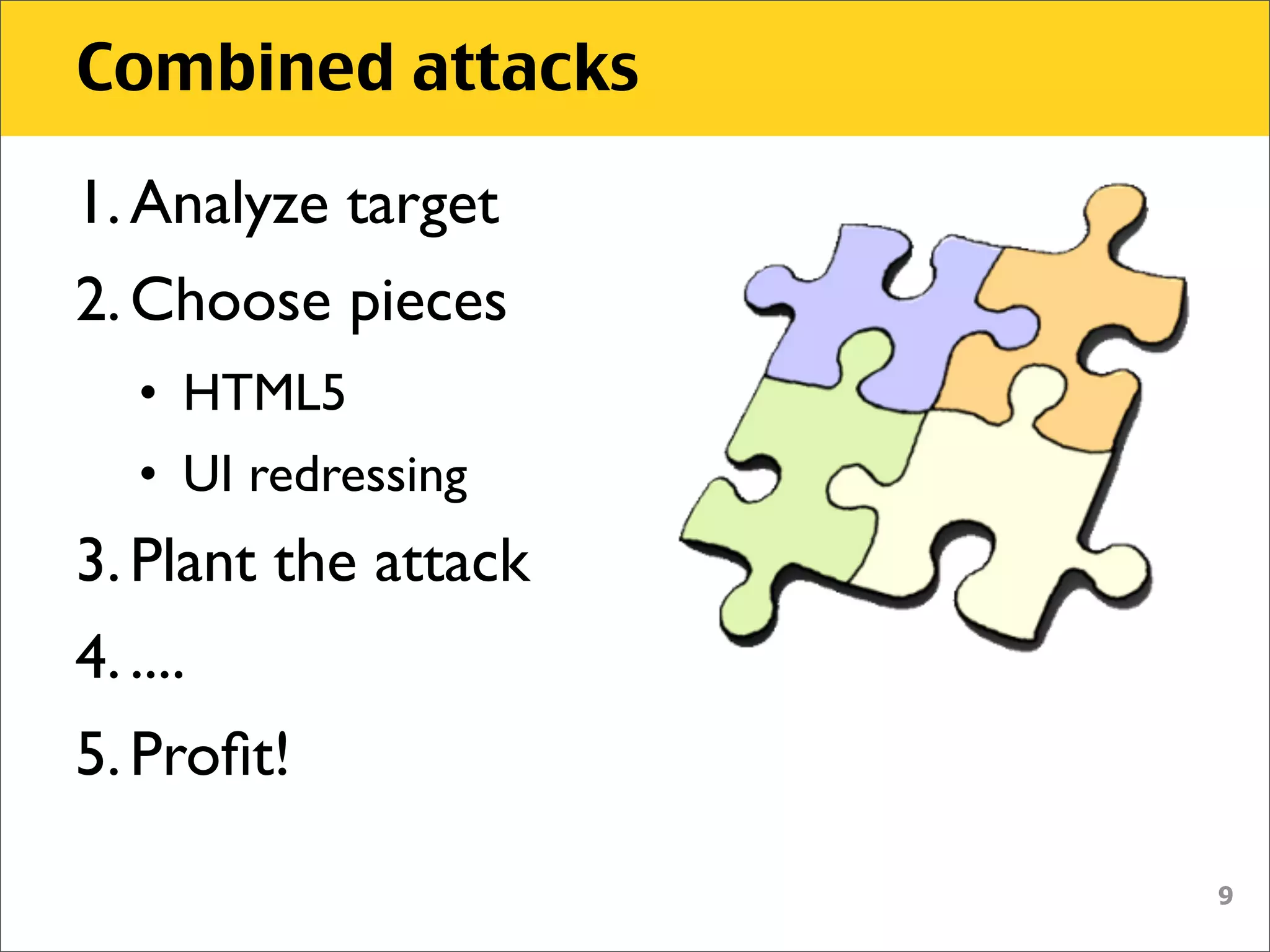 Combined attacks

1. Analyze target
2. Choose pieces
    • HTML5
    • UI redressing
3. Plant the attack
4. ....
5. Proﬁt!

                      9
 