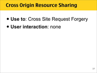 Cross Origin Resource Sharing


• Use to: Cross Site Request Forgery
• User interaction: none



                         ...