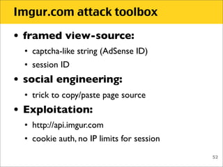 Imgur.com attack toolbox

• framed view-source:
  • captcha-like string (AdSense ID)
  • session ID
• social engineering:
...