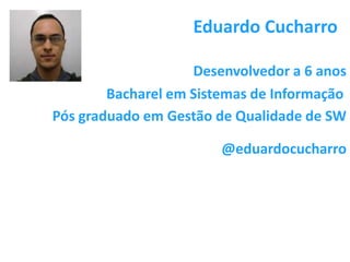 Eduardo Cucharro

                    Desenvolvedor a 6 anos
        Bacharel em Sistemas de Informação
Pós graduado em Gestão de Qualidade de SW

                        @eduardocucharro




                                página 2
 