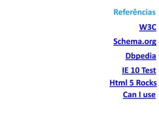 Referências
                W3C
 Schema.org
    Dbpedia
   IE 10 Test
Html 5 Rocks
   Can I use

    página 20
 