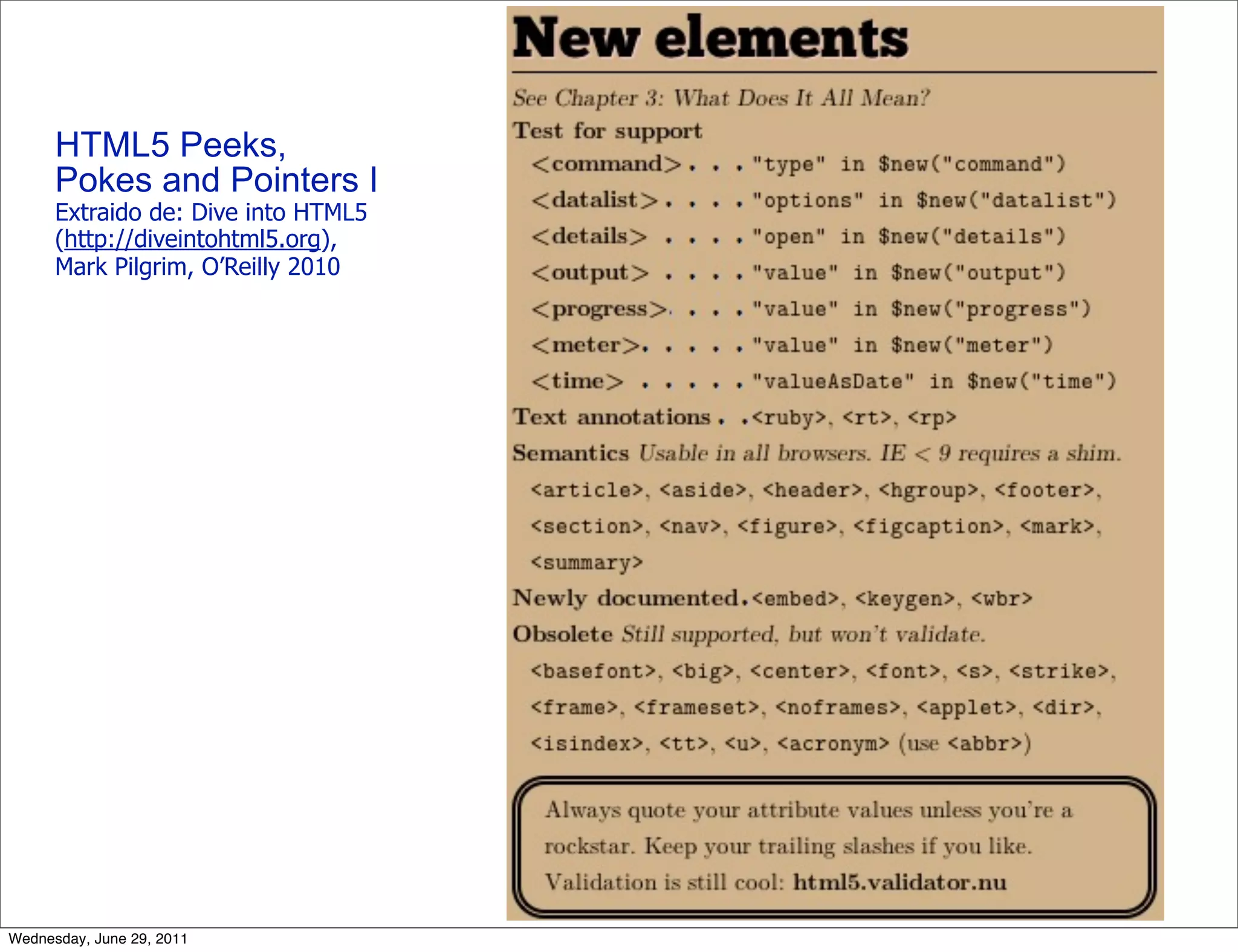HTML5 Peeks,
      Pokes and Pointers I
      Extraido de: Dive into HTML5
      (http://diveintohtml5.org),
      Mark Pilgrim, O’Reilly 2010




Wednesday, June 29, 2011
 