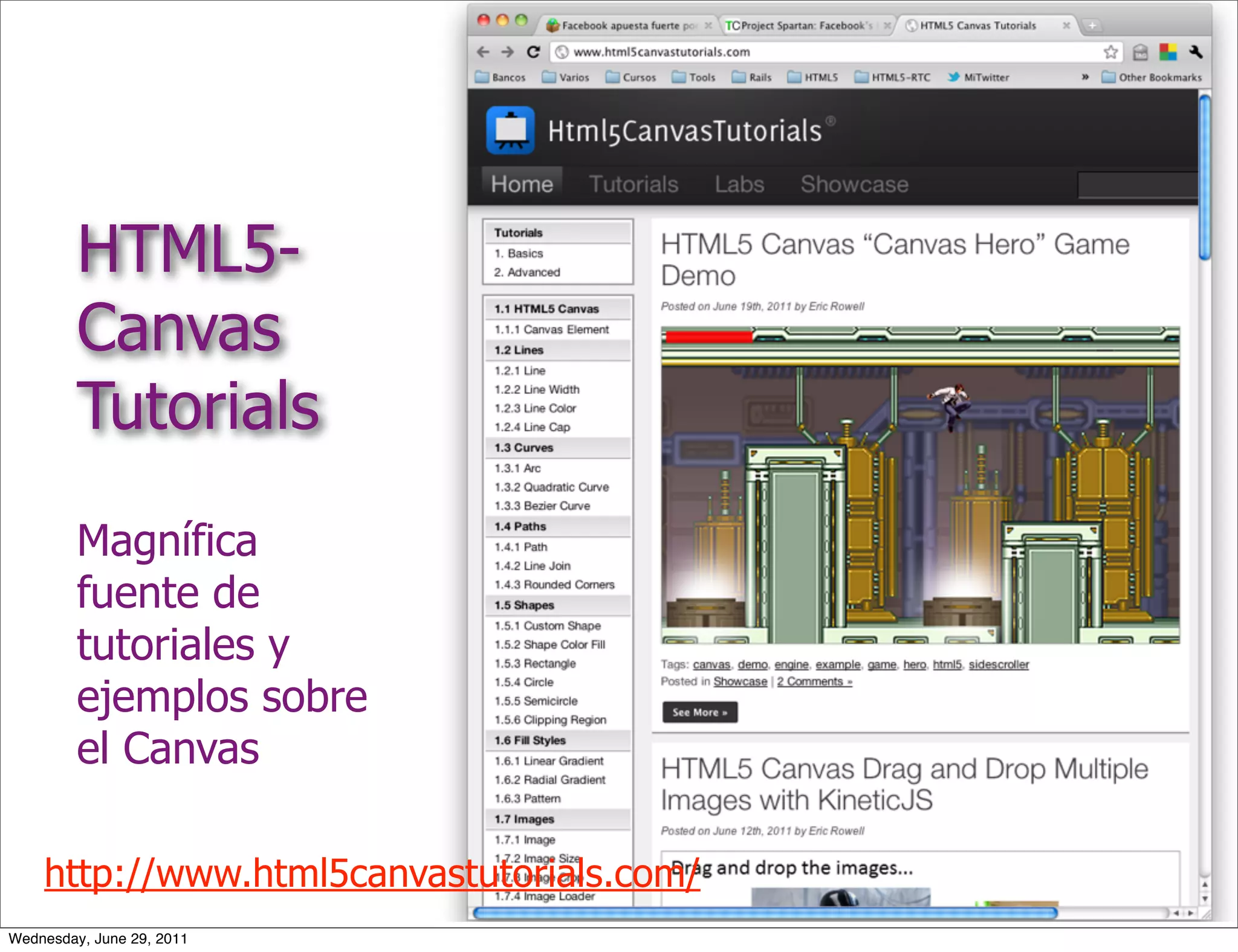 HTML5-
         Canvas
         Tutorials
         Magnífica
         fuente de
         tutoriales y
         ejemplos sobre
         el Canvas

    http://www.html5canvastutorials.com/
Wednesday, June 29, 2011
 