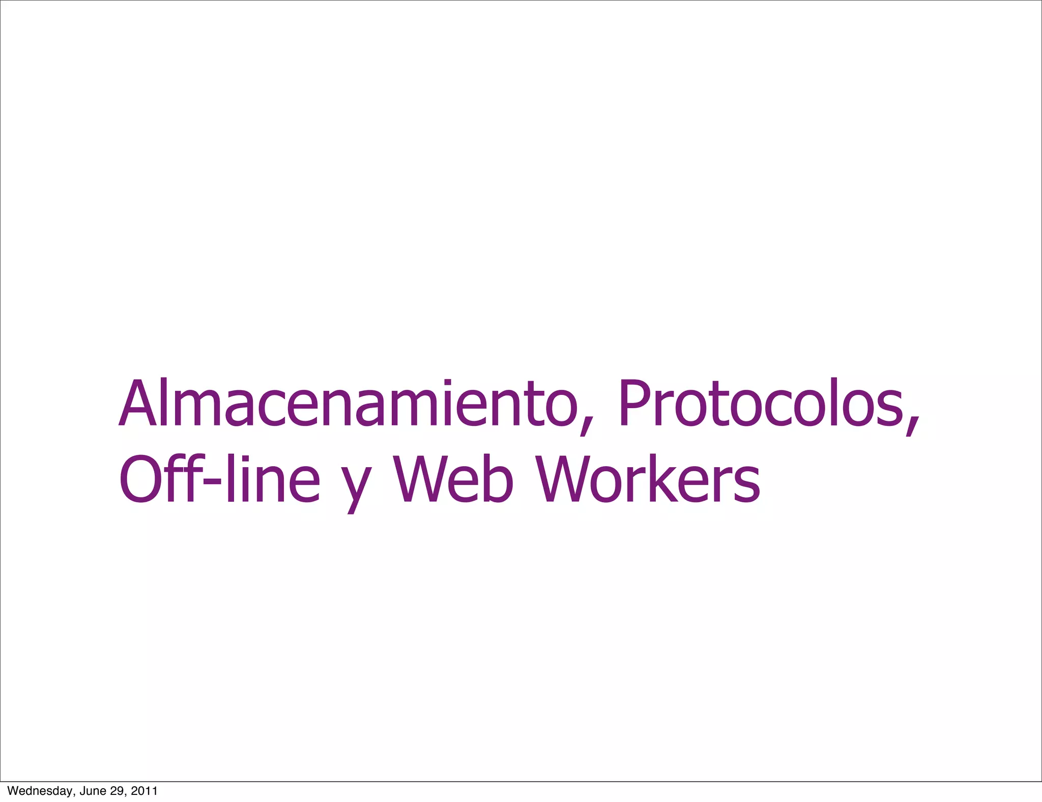 Almacenamiento, Protocolos,
                 Off-line y Web Workers



Wednesday, June 29, 2011
 