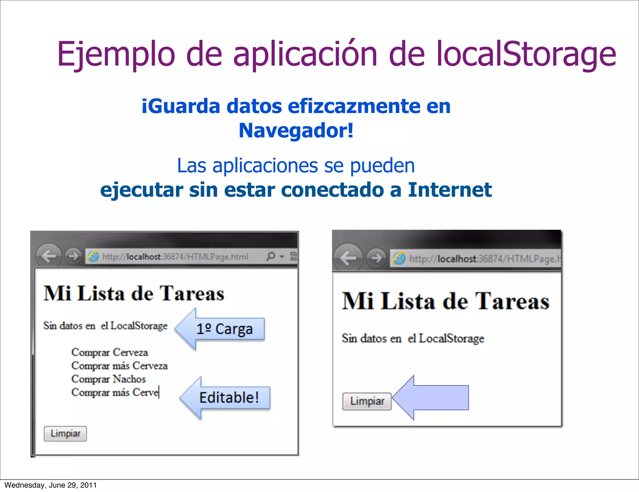 Ejemplo de aplicación de localStorage
                               ¡Guarda datos efizcazmente en
                                        Navegador!
                                  Las aplicaciones se pueden
                           ejecutar sin estar conectado a Internet




Wednesday, June 29, 2011
 