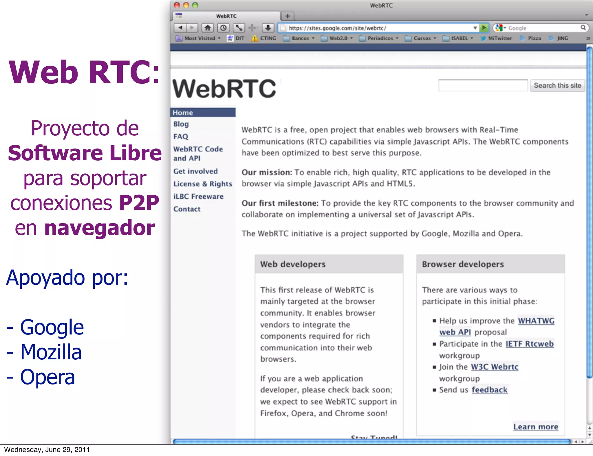 Web RTC:
    Proyecto de
 Software Libre
   para soportar
 conexiones P2P
  en navegador

Apoyado por:

- Google
- Mozilla
- Opera


Wednesday, June 29, 2011
 