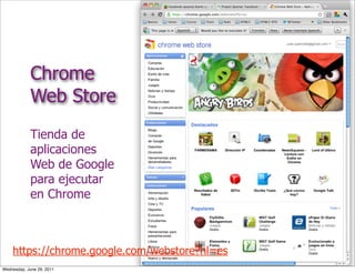 Chrome
            Web Store
            Tienda de
            aplicaciones
            Web de Google
            para ejecutar
            en Chrome



    https://chrome.google.com/webstore?hl=es
Wednesday, June 29, 2011
 