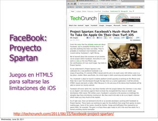 FaceBook:
        Proyecto
        Spartan
        Juegos en HTML5
        para saltarse las
        limitaciones de iOS



            http://techcrunch.com/2011/06/15/facebook-project-spartan/
Wednesday, June 29, 2011
 