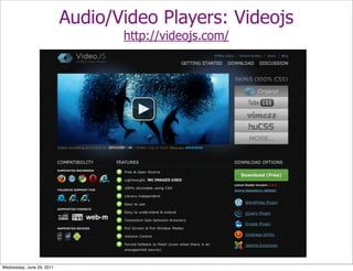 Audio/Video Players: Videojs
                                  http://videojs.com/




Wednesday, June 29, 2011
 