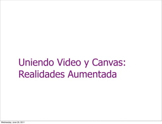 Uniendo Video y Canvas:
                 Realidades Aumentada



Wednesday, June 29, 2011
 