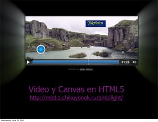 Video y Canvas en HTML5
                           http://media.chikuyonok.ru/ambilight/


Wednesday, June 29, 2011
 