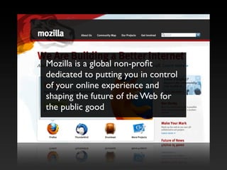 Mozilla is a global non-proﬁt
dedicated to putting you in control
of your online experience and
shaping the future of the Web for
the public good
 