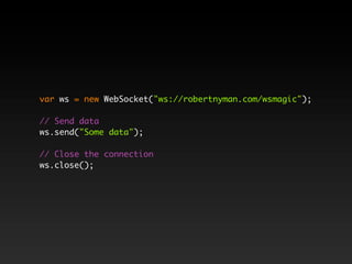 var ws = new WebSocket("ws://robertnyman.com/wsmagic");

// Send data
ws.send("Some data");

// Close the connection
ws.close();
 