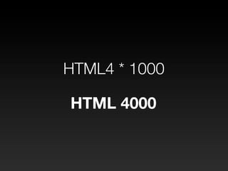 HTML4 * 1000

HTML 4000
 
