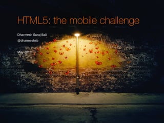 HTML5: the mobile challenge
Dharmesh Suraj Bali
@dharmeshsb




May 2013
 