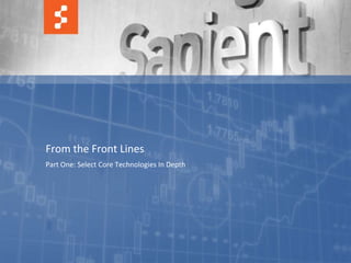 From the Front Lines
Part One: Select Core Technologies In Depth




          © COPYRIGHT 2011 SAPIENT CORPORATION | CONFIDENTIAL   17
 